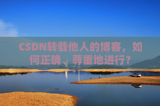 CSDN转载他人的博客,如何正确、尊重地进行?