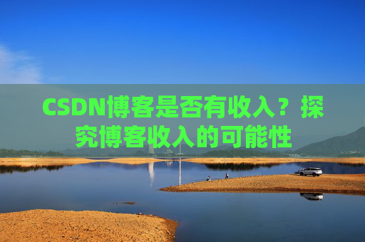 CSDN博客是否有收入？探究博客收入的可能性