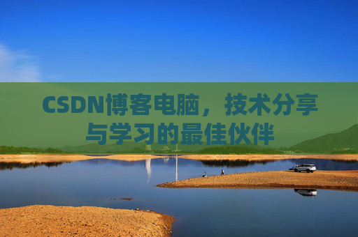 CSDN博客电脑，技术分享与学习的最佳伙伴